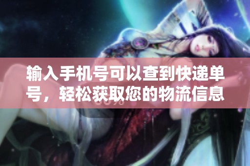 输入手机号可以查到快递单号，轻松获取您的物流信息
