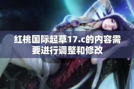 红桃国际起草17.c的内容需要进行调整和修改