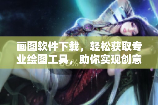 画图软件下载，轻松获取专业绘图工具，助你实现创意无限可能