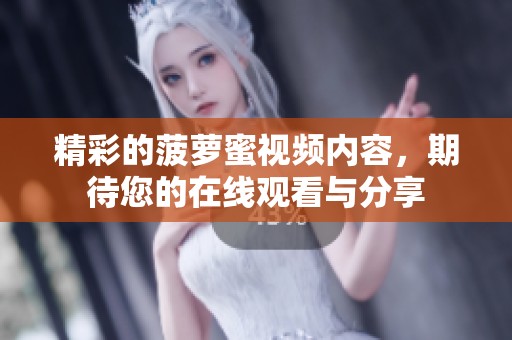 精彩的菠萝蜜视频内容，期待您的在线观看与分享