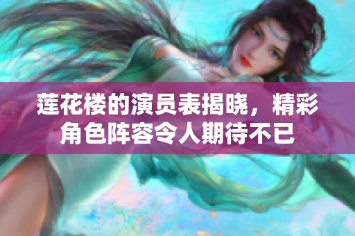 莲花楼的演员表揭晓，精彩角色阵容令人期待不已