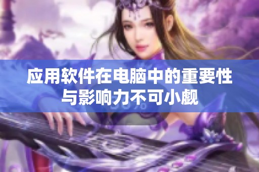 应用软件在电脑中的重要性与影响力不可小觑