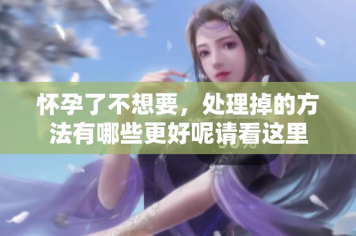 怀孕了不想要，处理掉的方法有哪些更好呢请看这里