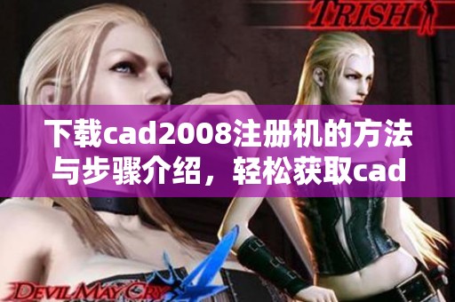 下载cad2008注册机的方法与步骤介绍，轻松获取cad2008注册机资源