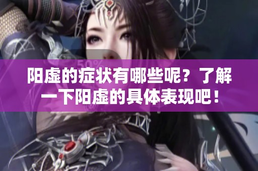 阳虚的症状有哪些呢？了解一下阳虚的具体表现吧！