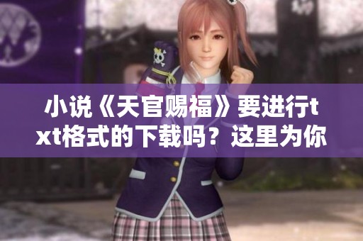 小说《天官赐福》要进行txt格式的下载吗？这里为你提供相关信息与资源。