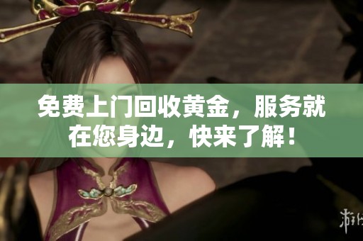 免费上门回收黄金，服务就在您身边，快来了解！