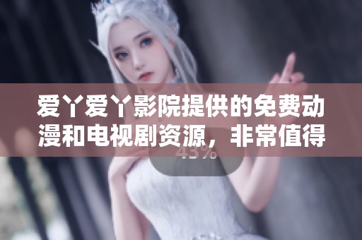 爱丫爱丫影院提供的免费动漫和电视剧资源，非常值得一看！
