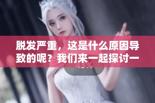 脱发严重，这是什么原因导致的呢？我们来一起探讨一下吧。