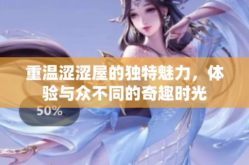 重温涩涩屋的独特魅力，体验与众不同的奇趣时光