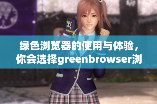 绿色浏览器的使用与体验，你会选择greenbrowser浏览器吗