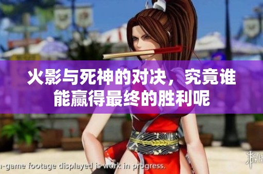 火影与死神的对决，究竟谁能赢得最终的胜利呢