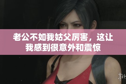 老公不如我姑父厉害，这让我感到很意外和震惊