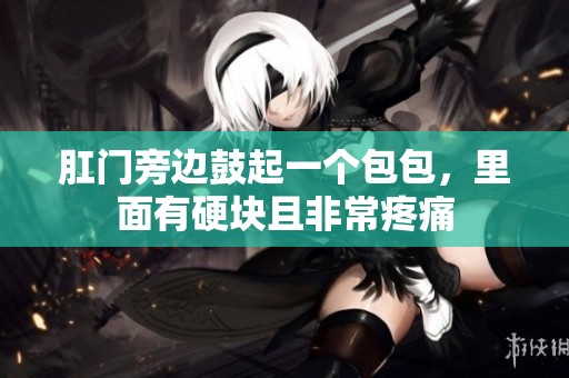 肛门旁边鼓起一个包包，里面有硬块且非常疼痛