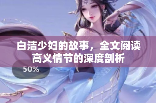 白洁少妇的故事，全文阅读高义情节的深度剖析