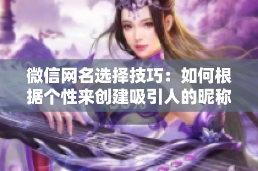 微信网名选择技巧：如何根据个性来创建吸引人的昵称？