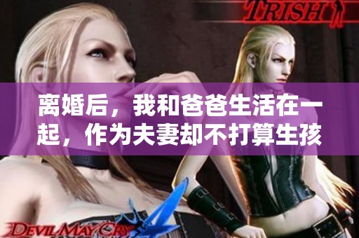 离婚后，我和爸爸生活在一起，作为夫妻却不打算生孩子