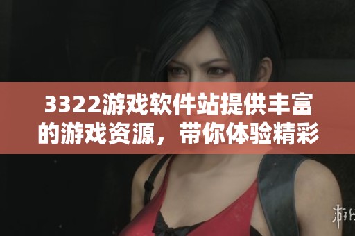 3322游戏软件站提供丰富的游戏资源，带你体验精彩的游戏世界