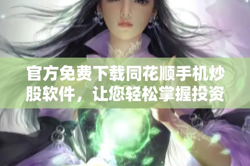 官方免费下载同花顺手机炒股软件，让您轻松掌握投资机会