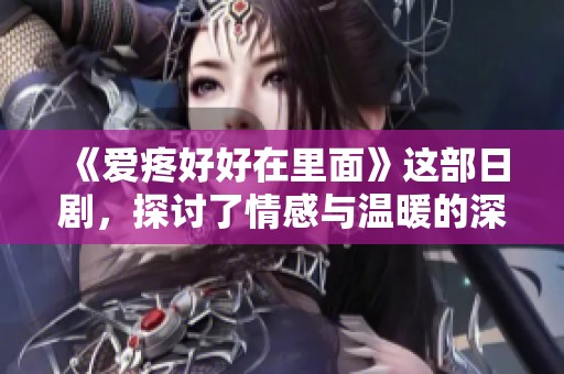 《爱疼好好在里面》这部日剧，探讨了情感与温暖的深度链接