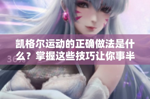 凯格尔运动的正确做法是什么？掌握这些技巧让你事半功倍