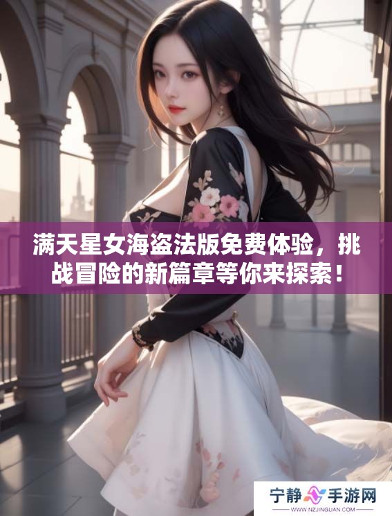满天星女海盗法版免费体验，挑战冒险的新篇章等你来探索！