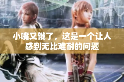 小嘴又饿了，这是一个让人感到无比难耐的问题