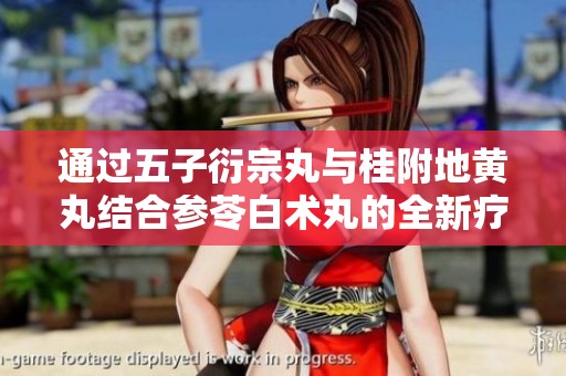 通过五子衍宗丸与桂附地黄丸结合参苓白术丸的全新疗法解析