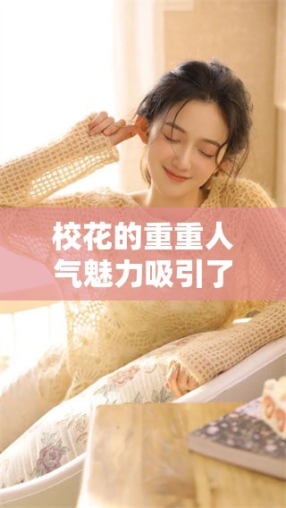 校花的重重人气魅力吸引了大家的目光，成为校园里最受瞩目的焦点