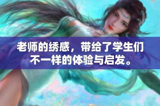 老师的绣感，带给了学生们不一样的体验与启发。