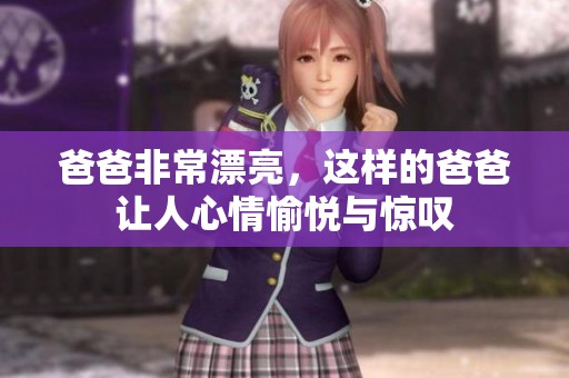 爸爸非常漂亮，这样的爸爸让人心情愉悦与惊叹