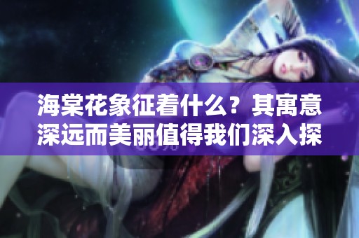 海棠花象征着什么？其寓意深远而美丽值得我们深入探讨