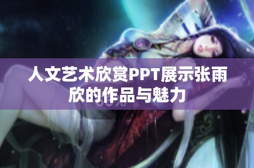 人文艺术欣赏PPT展示张雨欣的作品与魅力