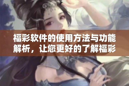 **软件的使用方法与功能解析，让您更好的了解**软件的优势与特点
