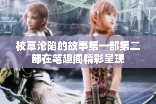 校草沦陷的故事第一部第二部在笔趣阁精彩呈现