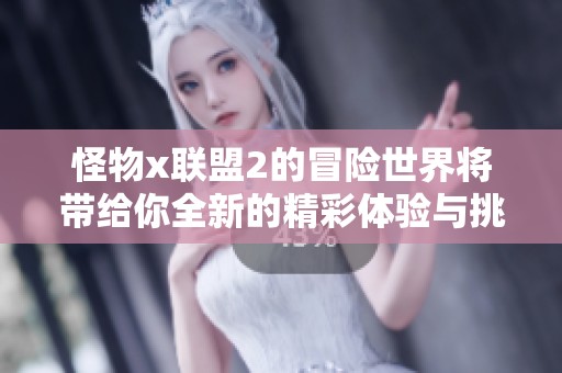 怪物x联盟2的冒险世界将带给你全新的精彩体验与挑战