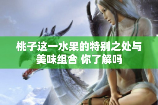 桃子这一水果的特别之处与美味组合 你了解吗