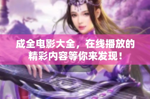成全电影大全，在线播放的精彩内容等你来发现！