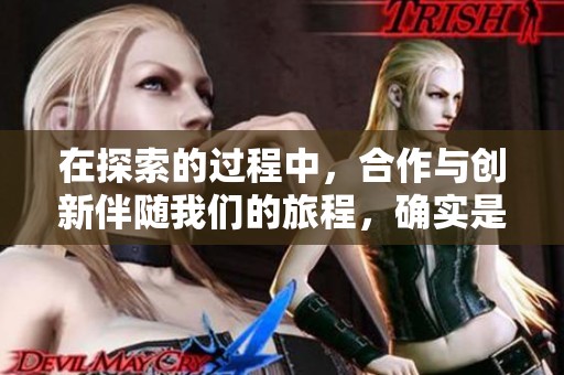 在探索的过程中，合作与创新伴随我们的旅程，确实是如同组成的部分一样重要。
