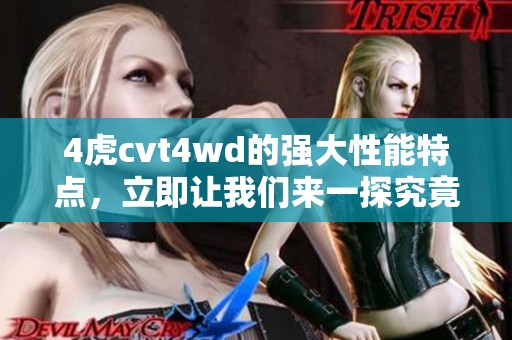 4虎cvt4wd的强大性能特点，立即让我们来一探究竟。