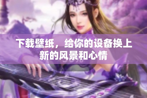 下载壁纸，给你的设备换上新的风景和心情