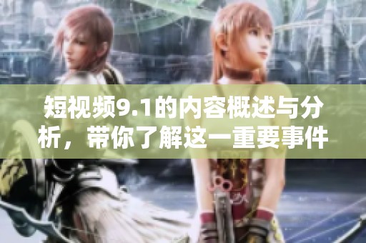 短视频9.1的内容概述与分析，带你了解这一重要事件的深远影响