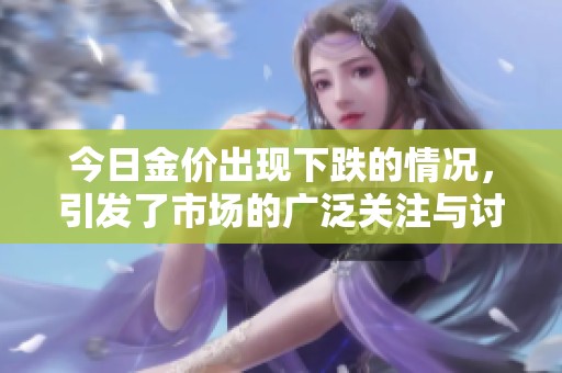今日金价出现下跌的情况，引发了市场的广泛关注与讨论。