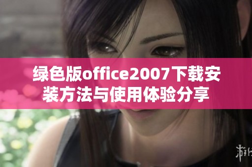 绿色版office2007下载安装方法与使用体验分享