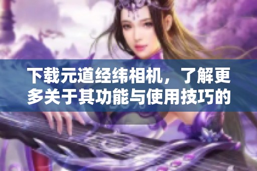 下载元道经纬相机，了解更多关于其功能与使用技巧的信息