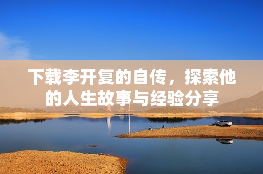 下载李开复的自传，探索他的人生故事与经验分享