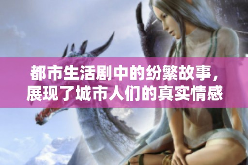 都市生活剧中的纷繁故事，展现了城市人们的真实情感与生活挑战。
