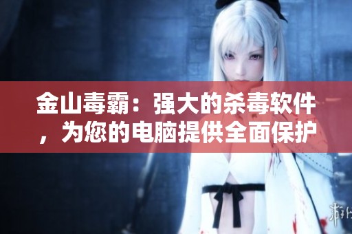 金山毒霸：强大的杀毒软件，为您的电脑提供全面保护