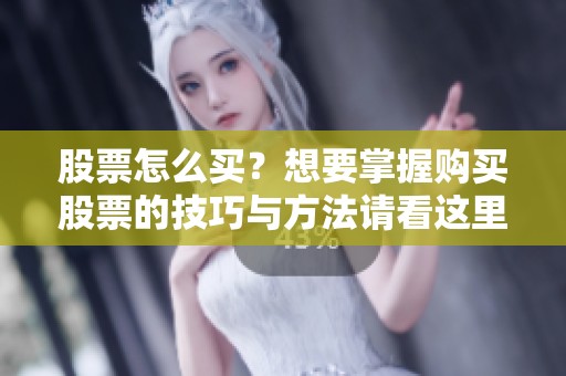 股票怎么买？想要掌握购买股票的技巧与方法请看这里