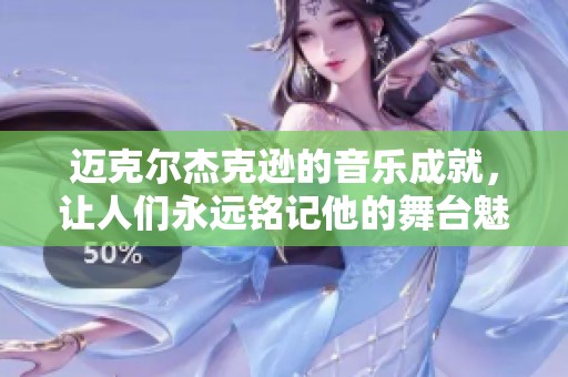 迈克尔杰克逊的音乐成就，让人们永远铭记他的舞台魅力与传奇人生